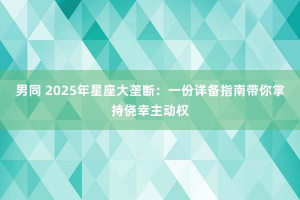 男同 2025年星座大垄断：一份详备指南带你掌持侥幸主动权