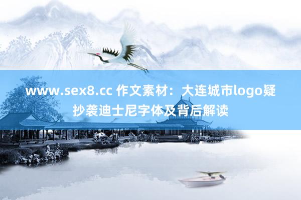 www.sex8.cc 作文素材：大连城市logo疑抄袭迪士尼字体及背后解读