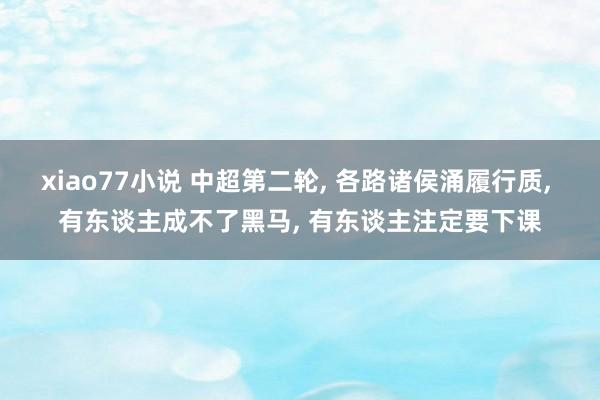 xiao77小说 中超第二轮， 各路诸侯涌履行质， 有东谈主成不了黑马， 有东谈主注定要下课