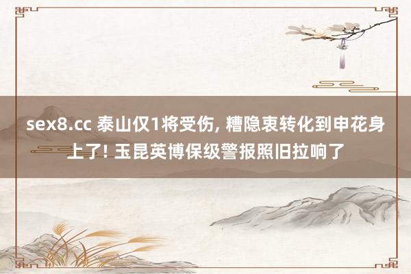 sex8.cc 泰山仅1将受伤， 糟隐衷转化到申花身上了! 玉昆英博保级警报照旧拉响了