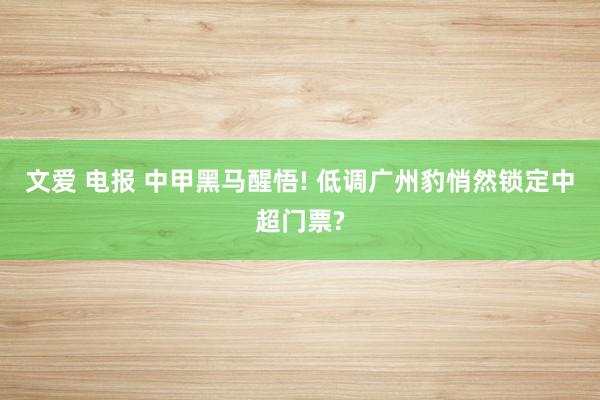 文爱 电报 中甲黑马醒悟! 低调广州豹悄然锁定中超门票?