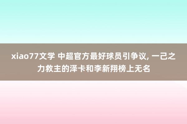 xiao77文学 中超官方最好球员引争议， 一己之力救主的泽卡和李新翔榜上无名