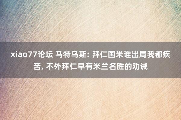 xiao77论坛 马特乌斯: 拜仁国米谁出局我都疾苦， 不外拜仁早有米兰名胜的劝诫
