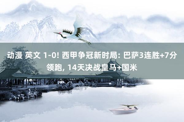 动漫 英文 1-0! 西甲争冠新时局: 巴萨3连胜+7分领跑， 14天决战皇马+国米